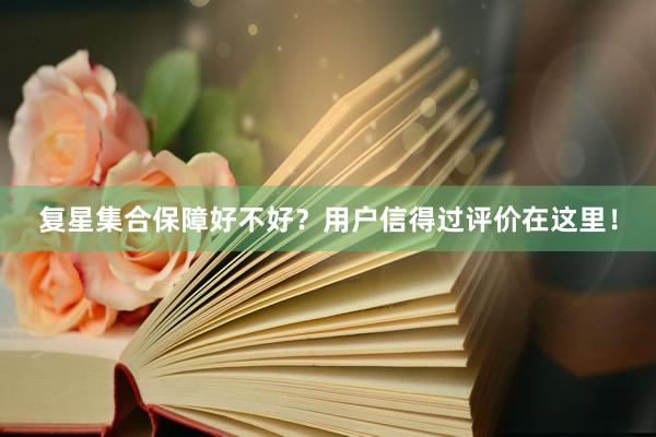 复星集合保障好不好？用户信得过评价在这里！