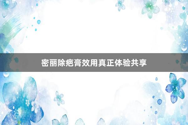 密丽除疤膏效用真正体验共享