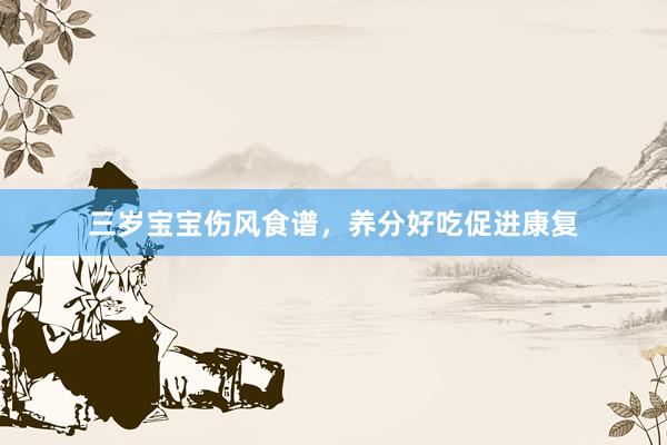 三岁宝宝伤风食谱，养分好吃促进康复
