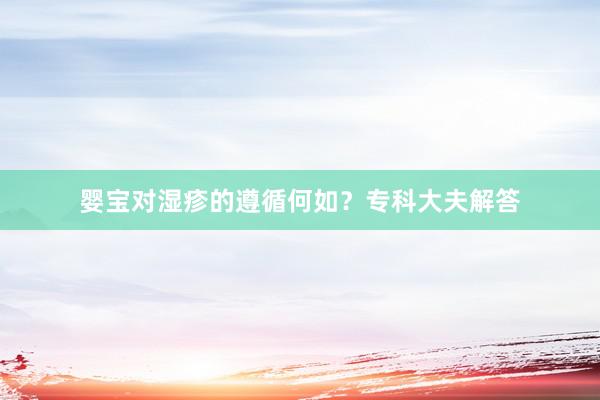 婴宝对湿疹的遵循何如？专科大夫解答